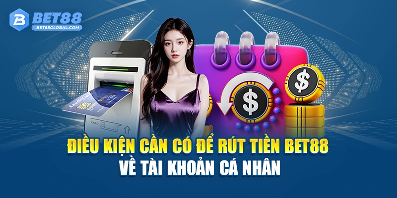Điều kiện cần có để rút tiền BET88 về tài khoản cá nhân