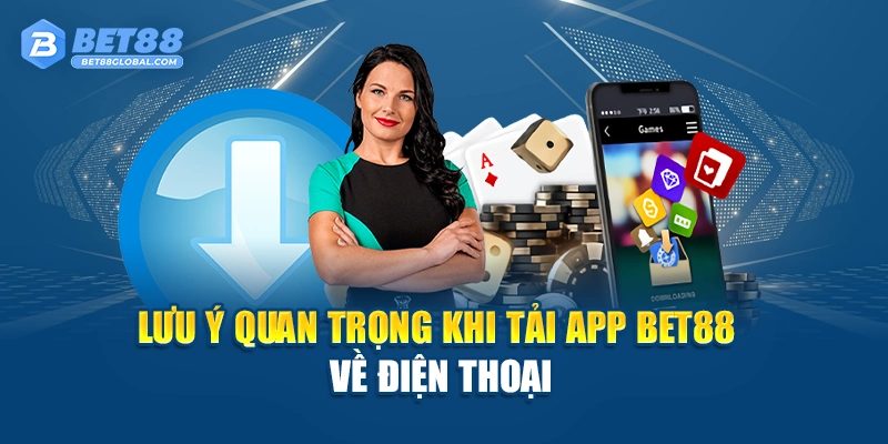Lưu ý quan trọng khi tải app Bet88 về điện thoại