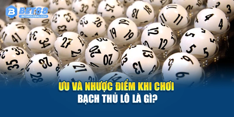 Ưu và nhược điểm khi chơi bạch thủ lô là gì?